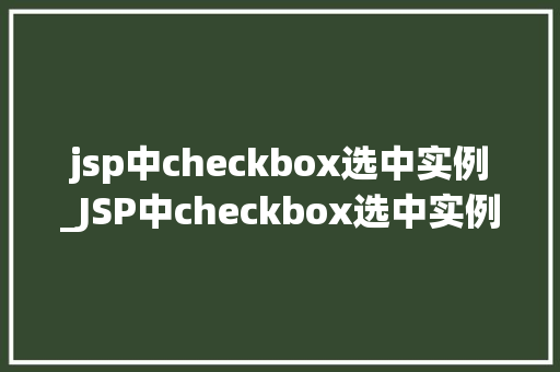 jsp中checkbox选中实例_JSP中checkbox选中实例详解实现选中状态的完美呈现 第1张 jsp中checkbox选中实例_JSP中checkbox选中实例详解实现选中状态的完美呈现 第1张