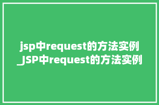 jsp中request的方法实例_JSP中request的方法实例详细浅出请求处理方法 第1张 jsp中request的方法实例_JSP中request的方法实例详细浅出请求处理方法 第1张