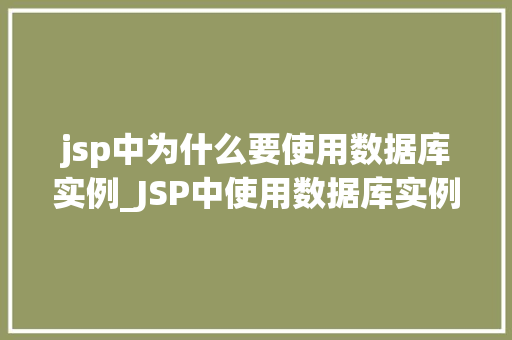jsp中为什么要使用数据库实例_JSP中使用数据库实例的重要及其必要分析