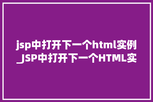 jsp中打开下一个html实例_JSP中打开下一个HTML实例实现页面跳转的方法全 第1张 jsp中打开下一个html实例_JSP中打开下一个HTML实例实现页面跳转的方法全 第1张