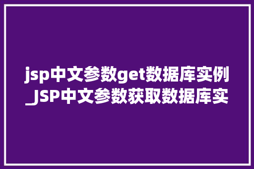 jsp中文参数get数据库实例_JSP中文参数获取数据库实例实战攻略与方法分享 第1张 jsp中文参数get数据库实例_JSP中文参数获取数据库实例实战攻略与方法分享 第1张
