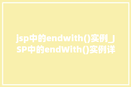 jsp中的endwith()实例_JSP中的endWith()实例详解如何轻松判断字符串是否以指定后缀结束