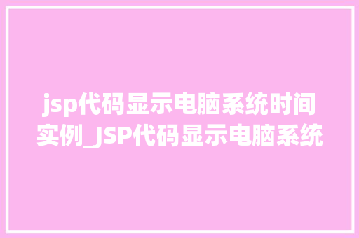 jsp代码显示电脑系统时间实例_JSP代码显示电脑系统时间实例轻松实现时间显示功能 第1张 jsp代码显示电脑系统时间实例_JSP代码显示电脑系统时间实例轻松实现时间显示功能 第1张