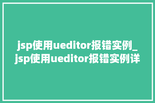jsp使用ueditor报错实例_jsp使用ueditor报错实例详细剖析及解决之路 第1张 jsp使用ueditor报错实例_jsp使用ueditor报错实例详细剖析及解决之路 第1张