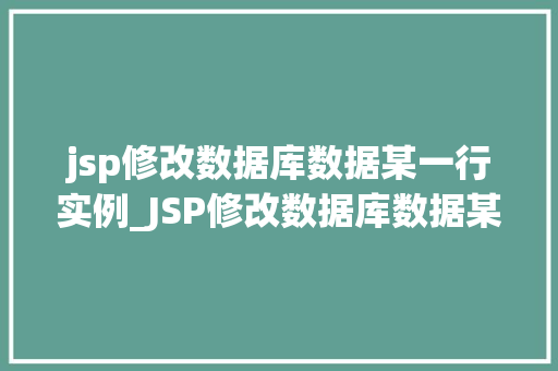jsp修改数据库数据某一行实例_JSP修改数据库数据某一行实例详解操作步骤与方法分享  第1张