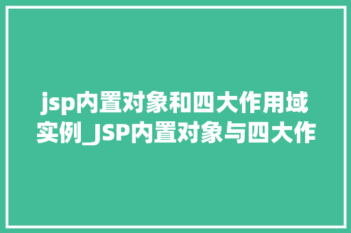 jsp内置对象和四大作用域实例_JSP内置对象与四大作用域详解实战与应用
