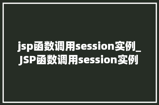 jsp函数调用session实例_JSP函数调用session实例详细与应用方法  第1张