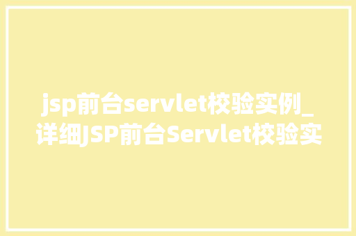 jsp前台servlet校验实例_详细JSP前台Servlet校验实例详解 第1张 jsp前台servlet校验实例_详细JSP前台Servlet校验实例详解 第1张