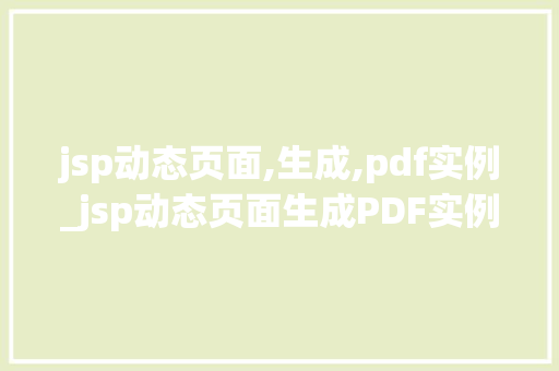 jsp动态页面,生成,pdf实例_jsp动态页面生成PDF实例轻松实现数据导出  第1张
