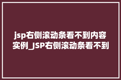 jsp右侧滚动条看不到内容实例_JSP右侧滚动条看不到内容实例原因排查与解决方法 第1张 jsp右侧滚动条看不到内容实例_JSP右侧滚动条看不到内容实例原因排查与解决方法 第1张