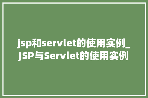 jsp和servlet的使用实例_JSP与Servlet的使用实例从入门到实战 第1张 jsp和servlet的使用实例_JSP与Servlet的使用实例从入门到实战 第1张