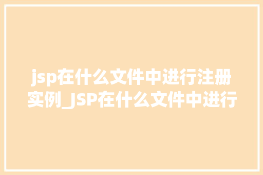 jsp在什么文件中进行注册实例_JSP在什么文件中进行注册实例,详细JSP的生命周期与配置文件