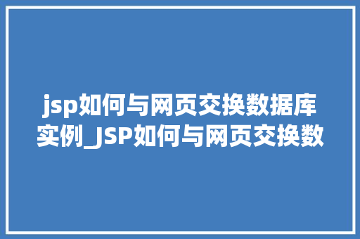 jsp如何与网页交换数据库实例_JSP如何与网页交换数据库实例实战与方法分享