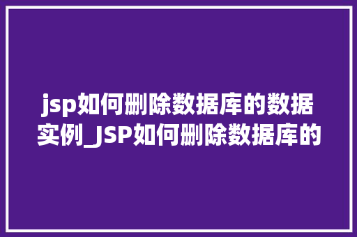 jsp如何删除数据库的数据实例_JSP如何删除数据库的数据实例实战攻略与方法分享