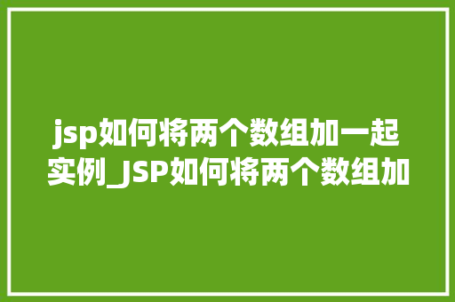 jsp如何将两个数组加一起实例_JSP如何将两个数组加一起实例详解实现数组合并的详细步骤和代码示例 第1张 jsp如何将两个数组加一起实例_JSP如何将两个数组加一起实例详解实现数组合并的详细步骤和代码示例 第1张