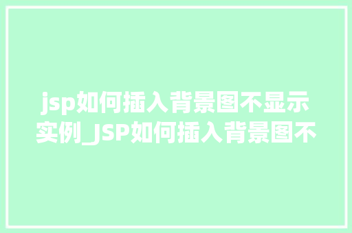 jsp如何插入背景图不显示实例_JSP如何插入背景图不显示实例详解常见问题与解决方法