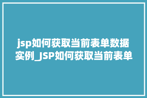 jsp如何获取当前表单数据实例_JSP如何获取当前表单数据实例全方位与实战方法