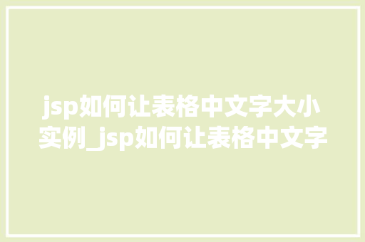 jsp如何让表格中文字大小实例_jsp如何让表格中文字大小实例详解打造个化表格体验  第1张
