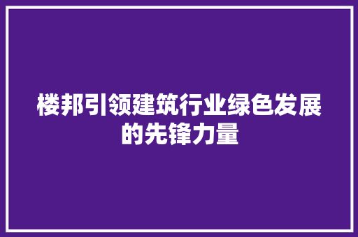 楼邦引领建筑行业绿色发展的先锋力量