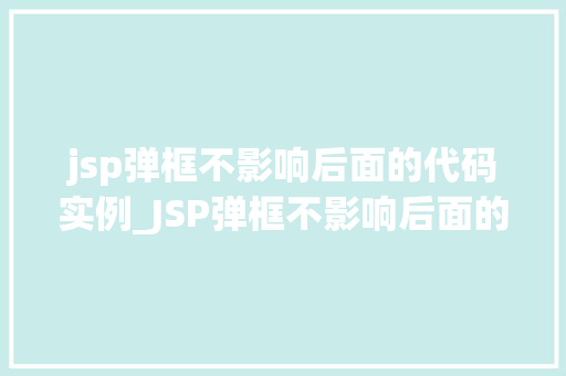 jsp弹框不影响后面的代码实例_JSP弹框不影响后面的代码实例巧妙实现页面交互与代码分离