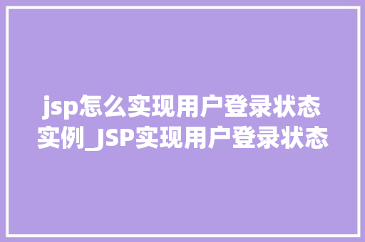 jsp怎么实现用户登录状态实例_JSP实现用户登录状态的实例与操作指南