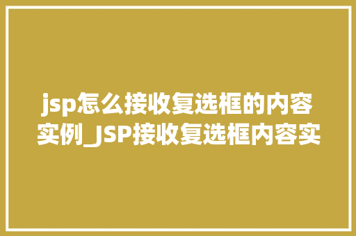 jsp怎么接收复选框的内容实例_JSP接收复选框内容实例详解轻松实现数据采集
