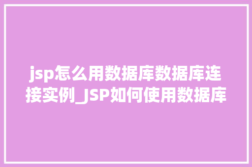 jsp怎么用数据库数据库连接实例_JSP如何使用数据库连接实例详解