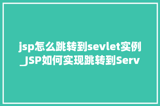 jsp怎么跳转到sevlet实例_JSP如何实现跳转到Servlet实例详细攻略