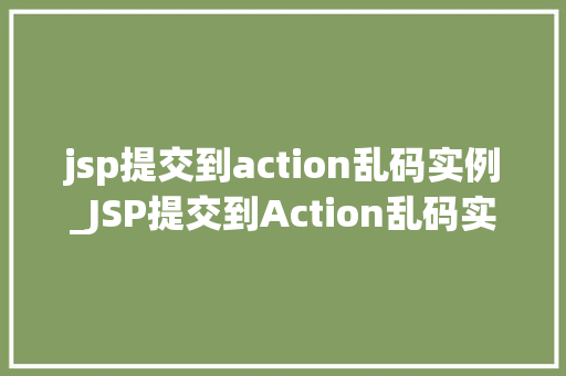 jsp提交到action乱码实例_JSP提交到Action乱码实例原因分析及解决方法  第1张