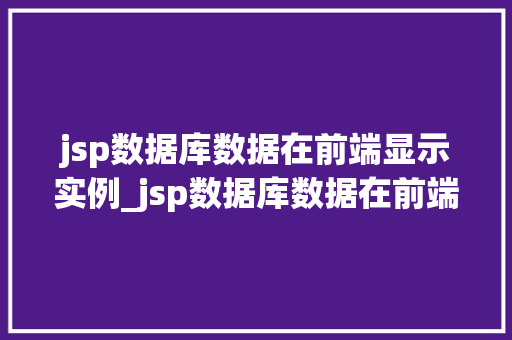 jsp数据库数据在前端显示实例_jsp数据库数据在前端显示实例详解轻松实现数据展示  第1张