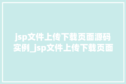 jsp文件上传下载页面源码实例_jsp文件上传下载页面源码实例轻松实现文件交互