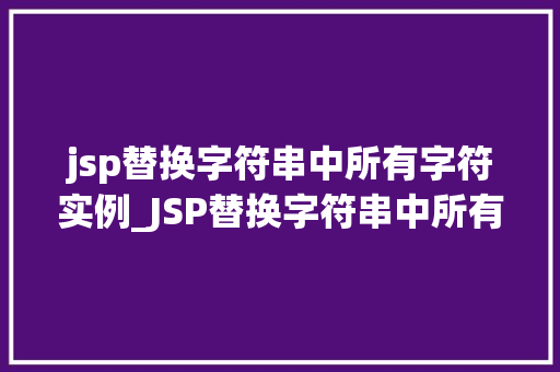 jsp替换字符串中所有字符实例_JSP替换字符串中所有字符实例实战指南与方法分享