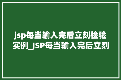 jsp每当输入完后立刻检验实例_JSP每当输入完后立刻检验实例提升用户体验的适用方法