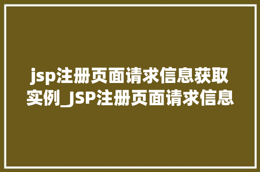 jsp注册页面请求信息获取实例_JSP注册页面请求信息获取实例实战与代码分享