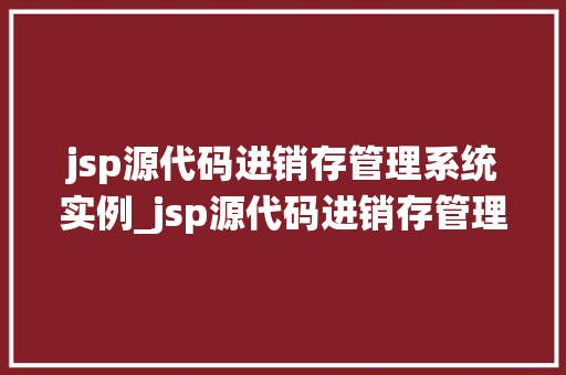 jsp源代码进销存管理系统实例_jsp源代码进销存管理系统实例详细浅出教你搭建自己的管理系统  第1张