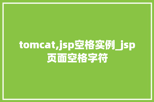 tomcat,jsp空格实例_jsp页面空格字符