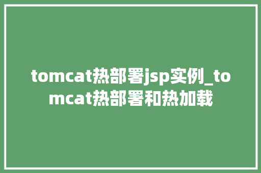 tomcat热部署jsp实例_tomcat热部署和热加载