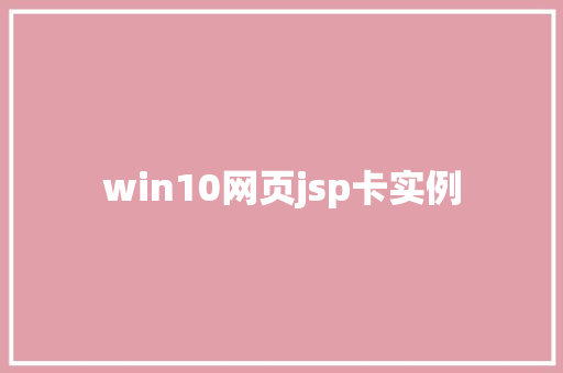 win10网页jsp卡实例 第1张 win10网页jsp卡实例 第1张