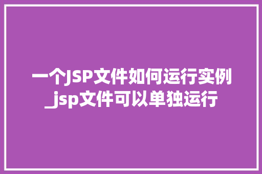 一个JSP文件如何运行实例_jsp文件可以单独运行