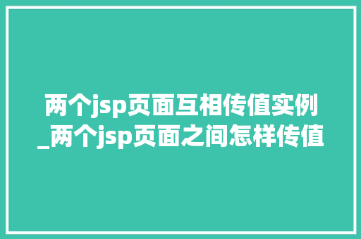 两个jsp页面互相传值实例_两个jsp页面之间怎样传值