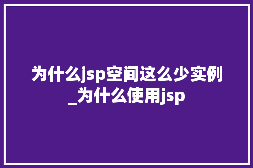 为什么jsp空间这么少实例_为什么使用jsp