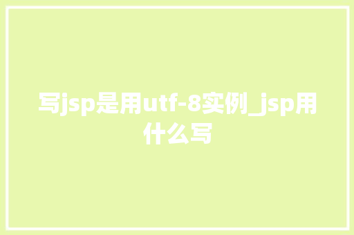写jsp是用utf-8实例_jsp用什么写