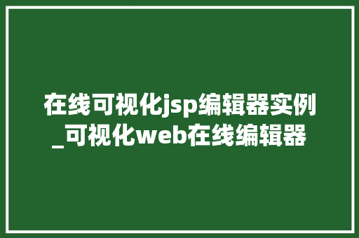 在线可视化jsp编辑器实例_可视化web在线编辑器