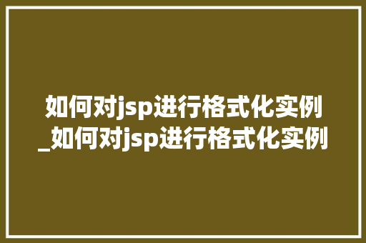 如何对jsp进行格式化实例_如何对jsp进行格式化实例分析