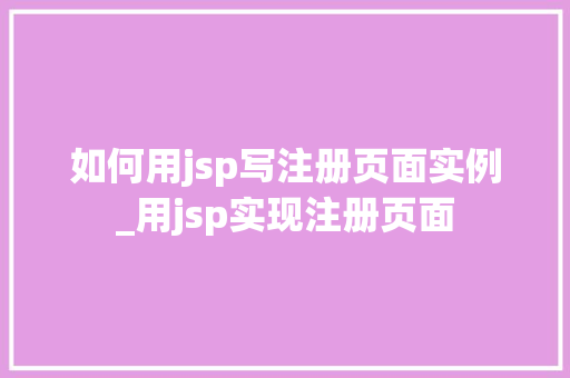 如何用jsp写注册页面实例_用jsp实现注册页面