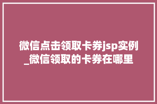 微信点击领取卡券jsp实例_微信领取的卡券在哪里