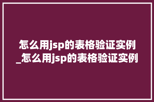 怎么用jsp的表格验证实例_怎么用jsp的表格验证实例数据