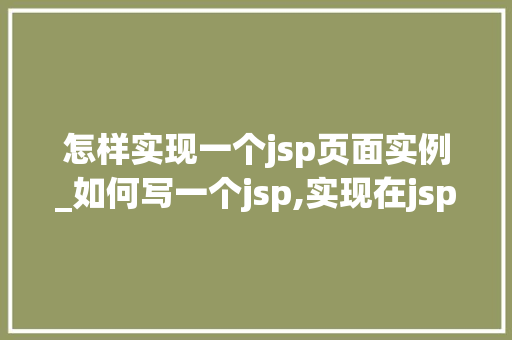 怎样实现一个jsp页面实例_如何写一个jsp,实现在jsp页面中展示