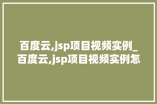 百度云,jsp项目视频实例_百度云,jsp项目视频实例怎么做