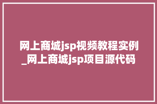 网上商城jsp视频教程实例_网上商城jsp项目源代码 第1张 网上商城jsp视频教程实例_网上商城jsp项目源代码 第1张